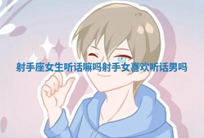 射手座女生听话嘛吗_射手女喜欢听话男吗 射手座女生听话嘛吗_射手女喜欢听话男吗
