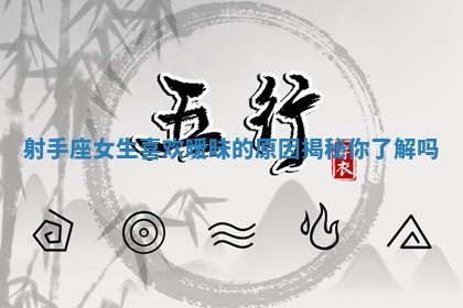 射手座女生喜欢暧昧的原因揭秘你了解吗