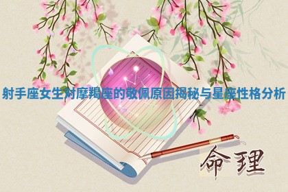 射手座女生对摩羯座的敬佩原因揭秘与星座性格分析 射手座女生对摩羯座的敬佩原因揭秘与星座性格分析