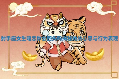 射手座女生暗恋你会回头吗揭秘她的心思与行为表现 射手座女生暗恋你会回头吗揭秘她的心思与行为表现