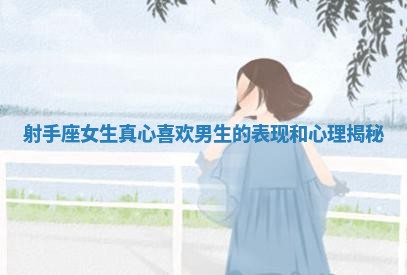 射手座女生真心喜欢男生的表现和心理揭秘