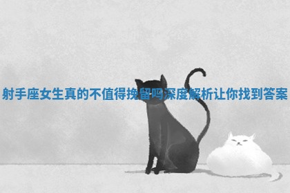 射手座女生真的不值得挽留吗深度解析让你找到答案