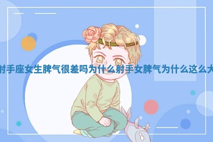 射手座女生脾气很差吗为什么 射手女脾气为什么这么大