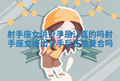 射手座女说分手是认真的吗 射手座女提出分手后还能复合吗 射手座女说分手是认真的吗 射手座女提出分手后还能复合吗