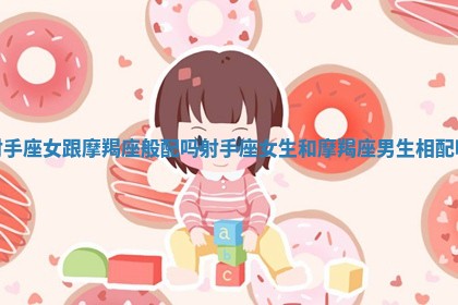 射手座女跟摩羯座般配吗_射手座女生和摩羯座男生相配吗