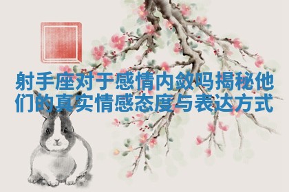 射手座对于感情内敛吗揭秘他们的真实情感态度与表达方式