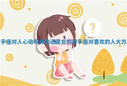 射手座对人心动吗男的还是女的 射手座对喜欢的人大方吗