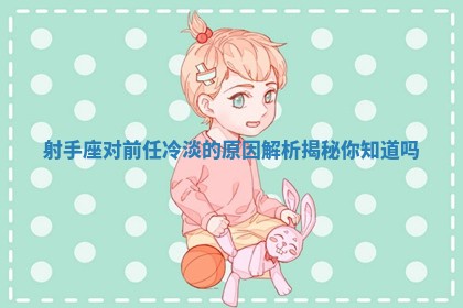 射手座对前任冷淡的原因解析揭秘你知道吗