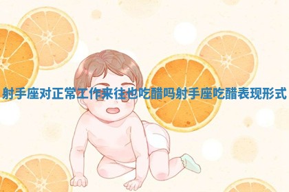 射手座对正常工作来往也吃醋吗 射手座吃醋表现形式