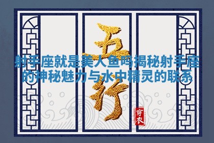 射手座就是美人鱼吗揭秘射手座的神秘魅力与水中精灵的联系