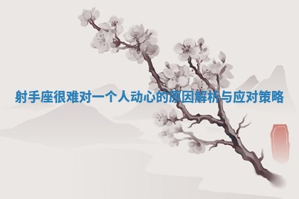 射手座很难对一个人动心的原因解析与应对策略