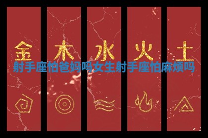 射手座怕爸妈吗女生_射手座怕麻烦吗