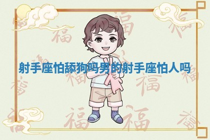 射手座怕舔狗吗男的 射手座怕人吗