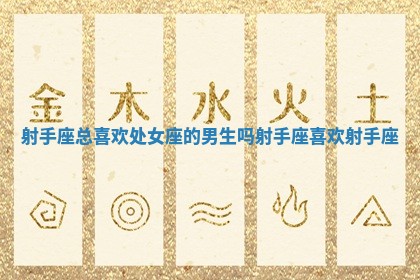 射手座总喜欢处女座的男生吗_射手座喜欢射手座