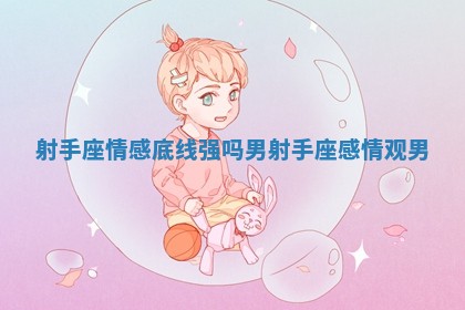 射手座情感底线强吗男 射手座感情观男