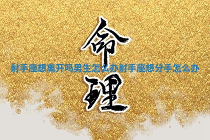 射手座想离开吗男生怎么办_射手座想分手怎么办 射手座想离开吗男生怎么办_射手座想分手怎么办