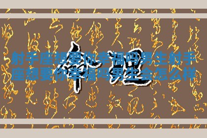 射手座想要你幸福吗男生 射手座想要你幸福吗男生会怎么样 射手座想要你幸福吗男生 射手座想要你幸福吗男生会怎么样