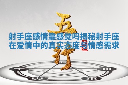 射手座感情靠感觉吗揭秘射手座在爱情中的真实态度与情感需求