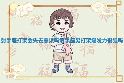 射手座打架会失去意识吗_射手座男打架爆发力很强吗