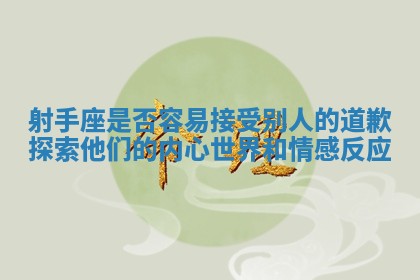 射手座是否容易接受别人的道歉探索他们的内心世界和情感反应