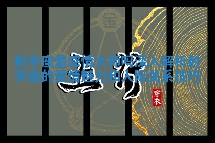 射手座是感情大师吗深入解析射手座的爱情魅力和人际关系技巧