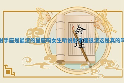 射手座是最渣的星座吗女生_听说射手座很渣这是真的吗