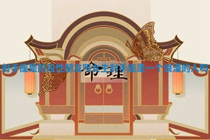 射手座是阶段性朋友吗女生 射手座是一个浪漫的人吗