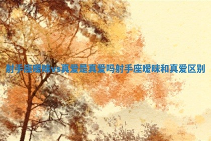 射手座暧昧vs真爱是真爱吗_射手座暧昧和真爱区别 射手座暧昧vs真爱是真爱吗_射手座暧昧和真爱区别