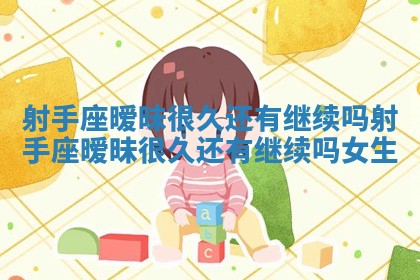 射手座暧昧很久还有继续吗 射手座暧昧很久还有继续吗女生