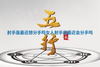 射手座最近想分手吗女人 射手座最近会分手吗