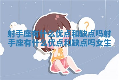 射手座有什么优点和缺点吗_射手座有什么优点和缺点吗女生