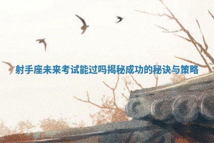 射手座未来考试能过吗揭秘成功的秘诀与策略 射手座未来考试能过吗揭秘成功的秘诀与策略