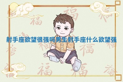 射手座欲望很强吗男生 射手座什么欲望强