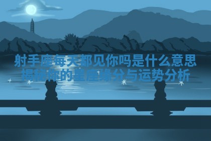 射手座每天都见你吗是什么意思揭秘你的星座缘分与运势分析