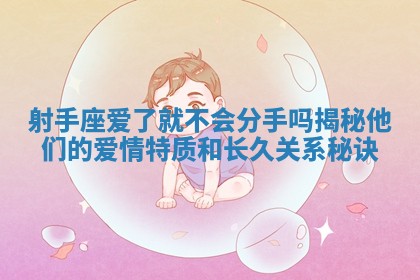 射手座爱了就不会分手吗揭秘他们的爱情特质和长久关系秘诀 射手座爱了就不会分手吗揭秘他们的爱情特质和长久关系秘诀