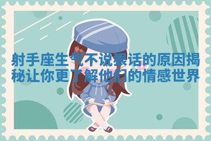 射手座生气不说狠话的原因揭秘让你更了解他们的情感世界 射手座生气不说狠话的原因揭秘让你更了解他们的情感世界