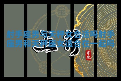 射手座男与天秤女合适吗 射手座男和天秤座女适合在一起吗