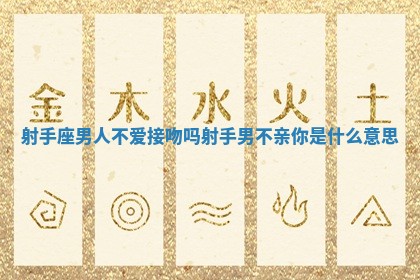 射手座男人不爱接吻吗 射手男不亲你是什么意思