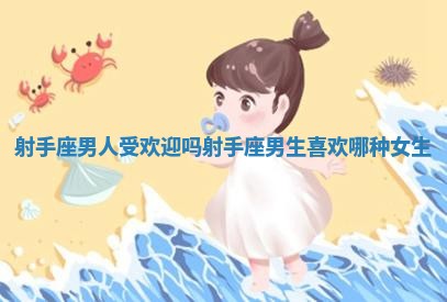 射手座男人受欢迎吗 射手座男生喜欢哪种女生