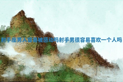 射手座男人容易被感动吗_射手男很容易喜欢一个人吗