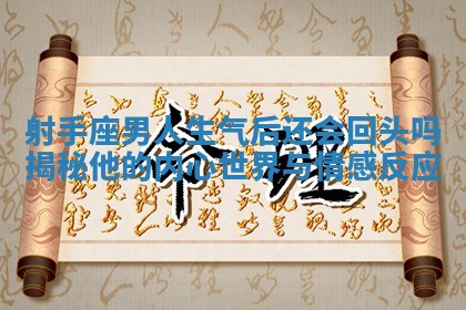 射手座男人生气后还会回头吗揭秘他的内心世界与情感反应 射手座男人生气后还会回头吗揭秘他的内心世界与情感反应