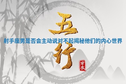 射手座男是否会主动说对不起揭秘他们的内心世界