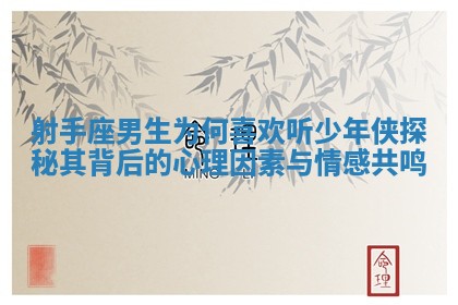 射手座男生为何喜欢听少年侠探秘其背后的心理因素与情感共鸣