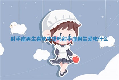 射手座男生喜欢吃错吗 射手座男生爱吃什么