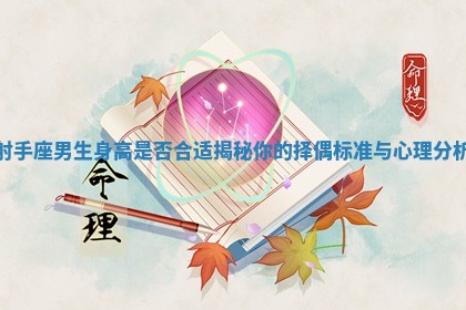 射手座男生身高是否合适揭秘你的择偶标准与心理分析