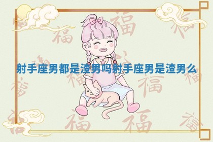 射手座男都是渣男吗 射手座男是渣男么