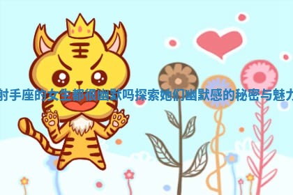 射手座的女生都很幽默吗探索她们幽默感的秘密与魅力 射手座的女生都很幽默吗探索她们幽默感的秘密与魅力