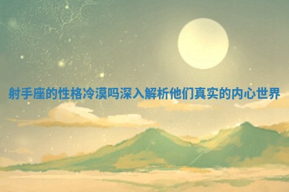 射手座的性格冷漠吗深入解析他们真实的内心世界