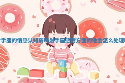 射手座的情感认知弱吗_射手座感情方面的他会怎么处理呢