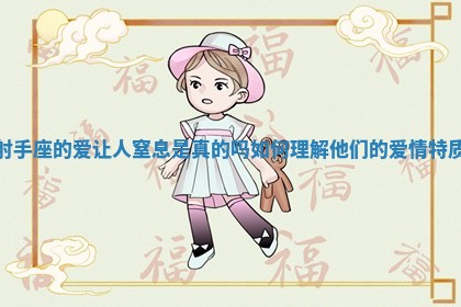 射手座的爱让人窒息是真的吗 如何理解他们的爱情特质